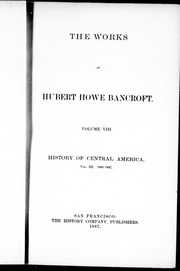The Works Of Hubert Howe Bancroft : History Of Central America : Vol. Iii, 1801-1887