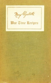 Mary Elizabeth's War Time Recipes, Containing ... Recipes For Wheatless Cakes And Bread, Meatless Dishes, Sugarless Candies, Delicious War Time Desserts [etc.] ..
