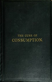 The Cure Of Consumption, Chronic Catarrh, Bronchitis, Asthma, And Other Diseases Of The Chest, By An Entirely New Remedy ..