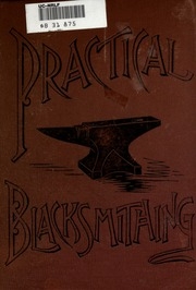 Practical Blacksmithing. A Collection Of Articles Contributed At Different Times By Skilled Workmen To The Columns Of 