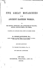 The five great monarchies of the ancient eastern world; or, The history, geography, and antiquities of Chaldæa, Assyria, Babylon, Media, and Persia