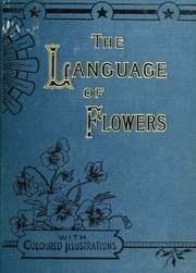 The Language Of Flowers; Or Flora Symbolica. Including Floral Poetry, Original And Selected. With Original Illustrations, Printed In Colours By Terry