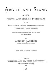 Argot And Slang; A New French And English Dictionary Of The Cant Words, Quaint Expressions, Slang Terms And Flash Phrases Used In The High And Low Life Of Old And New Paris