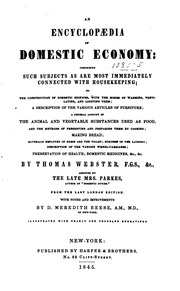 An encyclopæaedia of domestic economy: comprising such subjects as are most immediately connected with housekeeping as, the construction of domestic edifices, with the modes of warming, ventilating, and lighting them; a description of the various articles