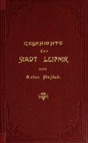 Geschichte der Stadt Leipnik; ein Buch für jeden Leipniker. Nach original-Urkunden und anderen zuverlässigen Quellen bearb. von Anton Hajduk