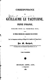 Corrspondance de Guillaiume le Taciturne, prince d'Orange, publiée pour la première fois; suivie de pièces inédites sur l'assassinat de ce prince et sur les récompenses accordées par Philippe II à la famille de Balthazar Gérard;