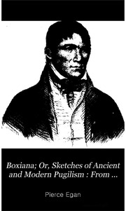 Boxiana; Or, Sketches Of Ancient And Modern Pugilism, From The Days Of The Renowned Broughton And Slack, To The Championship Of Cribb