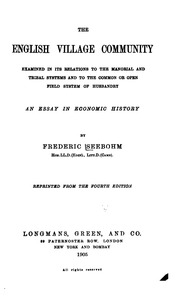 The English Village Community Examined In Its Relations To The Manorial And Tribal Systems And To The Common Or Open Field System Of Husbandry : An Essay In Economic History