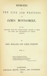 Memoirs Of The Life And Writings Of James Montgomery, Including Selections From His Correspondence, Remains In Prose And Verse, And Conversations On Various Subjects