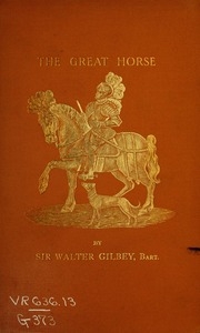 The Great Horse, Or, The War Horse : From The Time Of The Roman Invasion Till Its Development Into The Shire Horse