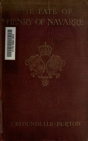 The Fate Of Henry Of Navarre : A True Account Of How He Was Slain, With A Description Of The Paris Of The Time And Some Of The Leading Personages