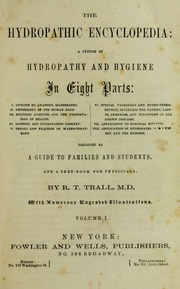 The Hydropathic Encyclopedia : A System Of Hydropathy And Hygiene In Eight Parts ... Designed As A Guide To Families And Students, And A Text-book For Physicians