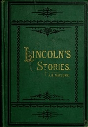 Anecdotes Of Abraham Lincoln And Lincoln's Stories : Including Early Life Stories, Professional Life Stories, White House Stories, War Stories, Miscellaneous Stories