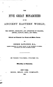 The five great monarchies of the ancient eastern world; or, The history, geography, and antiquites of Chaldœa, Assyria, Babylon, Media, and Persia