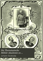Die Theresianische Militär-Akademie zu Wiener-Neustad : und ihre Zöglinge von der Gründung der Anstalt bis auf unsere Tage