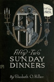 Fifty-two Sunday Dinners; A Book Of Recipes, Arranged On A Unique Plan, Combining Helpful Suggestions For Appetizing, Well-balanced Menus, With All The Newest Ideas And Latest Discoveries In The Preparation Of Tasty, Wholesome Cookery