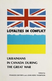 Loyalties In Conflict: Ukrainians In Canada During The Great War