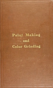 Paint Making And Color Grinding; A Practical Treatise For Paint Manufacturers And Factory Managers, Including Comprehensive Information Regarding Factory Arrangement; Pigments; Vehicles And Thinners; Liquid And Cold Water Paints As Well As Practical Worki
