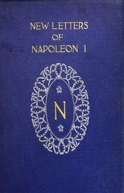 New Letters Of Napoleon I, Omitted From The Edition Published Under The Auspices Of Napoleon Iii;