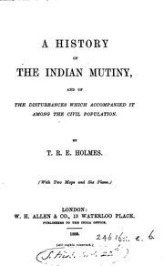 A History Of The Indian Mutiny : And Of The Disturbances Which Accompanied It Among The Civil Population