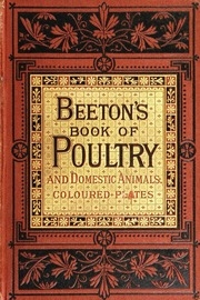 Beeton's Book Of Poultry And Domestic Animals: Showing How To Rear And Manage Them, In Sickness And In Health