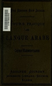 Cours pratique de langue arabe, cours élémentaire d'arabe parlé à l'Usage des lycées, collèges et écoles normales de l'Algérie, alphabet, lecture et écriture, règles du langage, thèmes et versions, dialogues, proverbes et textes courants