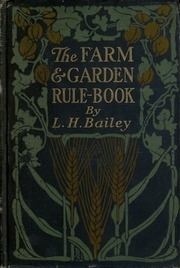 Farm And Garden Rule-book; A Manual Of Ready Rules And Reference With Recipes, Precepts, Formulas, And Tabular Information For The Use Of General Farmers, Gardeners, Fruit-growers, Stockmen, Dairymen, Poultrymen, Foresters, Rural Teachers, And Others In T