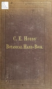C.E. Hobbs' Botanical hand-book : of common local, English, botanical and pharmacopœial names arranged in alphabetical order, of most of the crude vegetable drugs, etc., in common use : their properties, productions and uses in an abbreviated form : espec