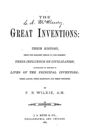 The Great Inventions : Their History, From The Earliest Period To The Present. Their Influence On Civilization, Accompanied By Sketches Of Lives Of The Principal Inventors; Their Labors, Their Hardships And Their Triumphs