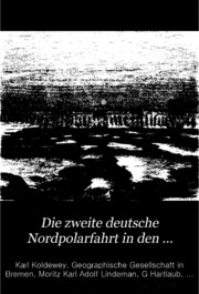 Die zweite deutsche Nordpolarfahrt in den Jahren 1869 und 1870 unter Führung des Kapitän Karl Koldeway