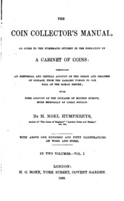 The Coin Collector's Manual; Or, Guide To The Numismatic Student In The Formation Of A Cabinet Of Coins: Comprising An Historical And Critical Account Of The Origin And Progress Of Coinage, From The Earliest Period To The Fall Of The Roman Empire; With So
