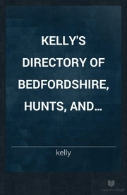 Kelly's Directory Of Bedfordshire, Hunts, And Northamptonshire, With Maps.