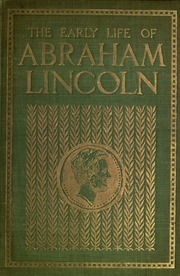 The Early Life Of Abraham Lincoln : Containing Many Unpublished Documents And Unpublished Reminiscences Of Lincoln's Early Friends
