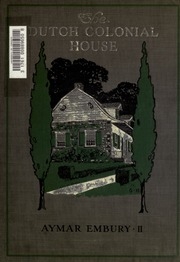 The Dutch Colonial House : Its Origin, Design, Modern Plan And Construction; Illustrated With Photographs Of Old Examples And American Adaptations Of The Style
