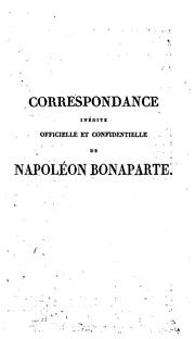 Correspondance inédite officielle et confidentielle de Napoléon Bonaparte avec les cours étrangèrs, les princes, les ministres et les généraux français et étrangèrs, en Italie, en Allemagne, et en Égypte ..