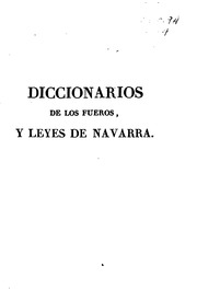 Diccionarios de los fueros del reino de Navarra : y de las leyes vigentes promulgadas hasta las Córtes de los años 1817 y 18 inclusive