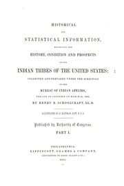 Historical And Statistical Information Respecting The History, Condition, And Prospects Of The Indian Tribes Of The United States; Collected And Prepared Under The Direction Of The Bureau Of Indian Affairs Per Act Of Congress Of March 3rd, 1847