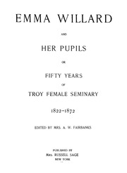 Emma Willard And Her Pupils; Or, Fifty Years Of Troy Female Seminary, 1822-1872