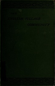 The English Village Community Examined In Its Relations To The Manorial And Tribal Systems And To The Common Or Open Field System Of Husbandry [electronic Resource] : An Essay In Economic History