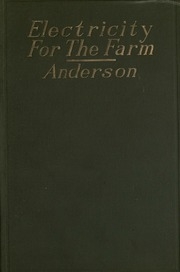 Electricity For The Farm; Light, Heat And Power By Inexpensive Methods From The Water Wheel Or Farm Engine