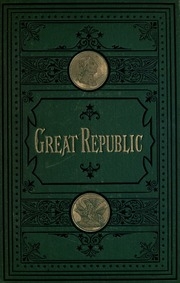 An Illustrated History Of The Great Republic : Being A Full And Complete History Of The American Union From Its Earliest Settlement Down To The Present Time ...