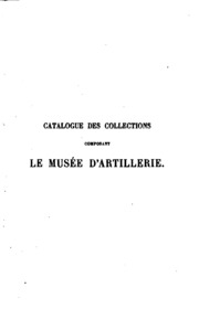 Catalogue des collections composant le Musée d'artillerie en 1889