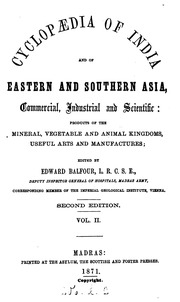 Cyclopædia of India and of Eastern and Southern Asia : commercial. industrial and scientific: products of the mineral, vegetable and animal kingdom, useful arts and manufactures ; edited by Edward Balfour ... Second edition