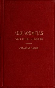 Aequanimitas : With Other Addresses To Medical Students, Nurses And Practitioners Of Medicine