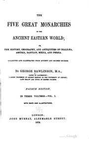The Five Great Monarchies Of The Ancient Eastern World : Or, The History, Geography, And Antiquities Of Chaldaea, Assyria, Babylon, Media, And Persia