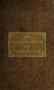 Elements Of Drawing And Flower Painting In Opaque And Transparent Water-colours