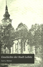 Geschichte Der Stadt Leibitz. Mit Bezug Auf Die Vergangenheit Zipsens Und Ungarns. Aus Veranlassung Des Milleniums
