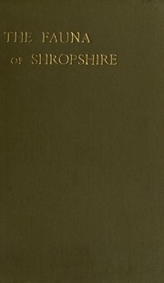 The Fauna Of Shropshire, Being An Account Of All The Mammals, Birds, Reptiles & Fishes Found In The County Of Salop. With An Introduction Dealing With The Physical Features Of The County, A Copious Index, A Chapter On The Principal Naturalists Who Have Do