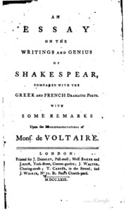 An Essay On The Writings And Genius Of Shakespear, Compared With The Greek And French Dramatic Poets : With Some Remarks Upon The Misrepresentations Of Mons. De Voltaire