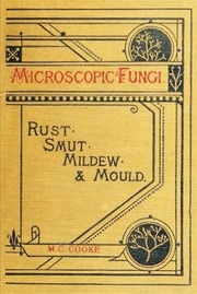Rust, Smut, Mildew & Mould. An Introduction To The Study Of Microscopic Fungi